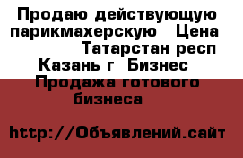 Продаю действующую парикмахерскую › Цена ­ 160 000 - Татарстан респ., Казань г. Бизнес » Продажа готового бизнеса   